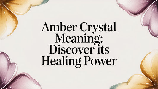 Amber Crystal Meaning: Discover Its Healing Power
