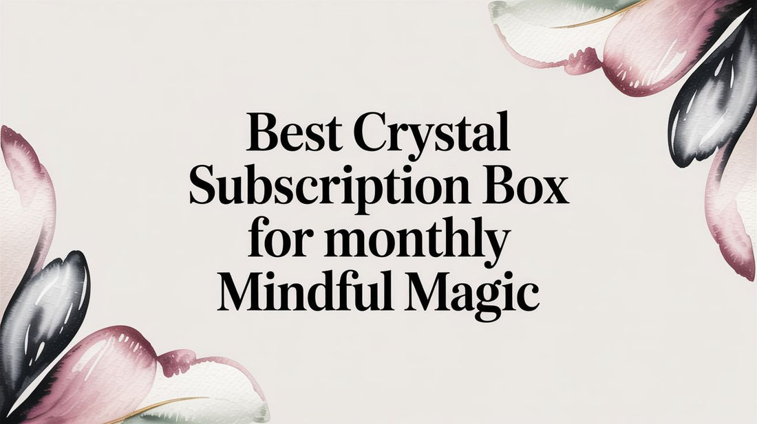 Best crystal subscription box for monthly mindful magic