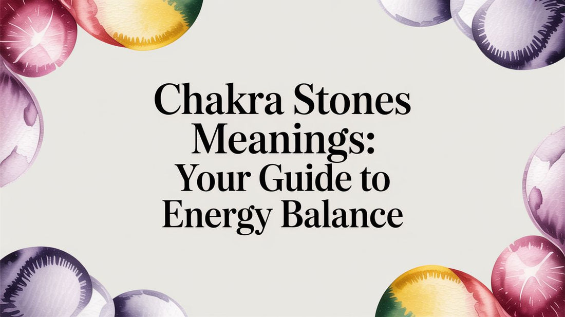 Chakra Stones Meanings: Your Guide to Energy Balance