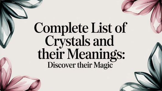 Complete List of Crystals and Their Meanings: Discover Their Magic