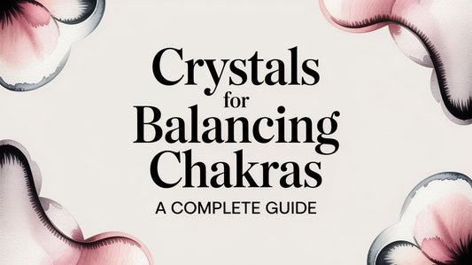 Crystals for Balancing Chakras A Complete Guide