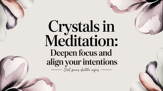 Crystals in Meditation: Deepen Focus and Align Your Intentions