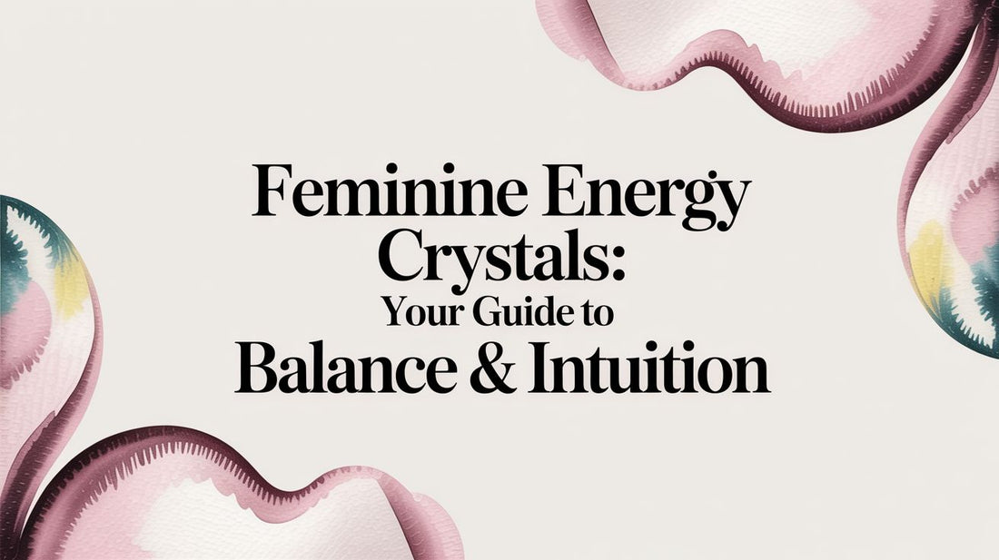 Feminine Energy Crystals: Your Guide to Balance & Intuition