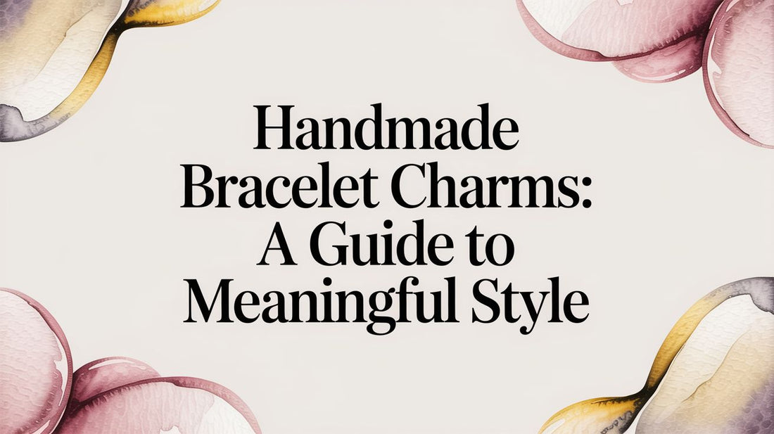 Handmade Bracelet Charms: A Guide to Meaningful Style