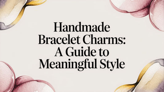 Handmade Bracelet Charms: A Guide to Meaningful Style