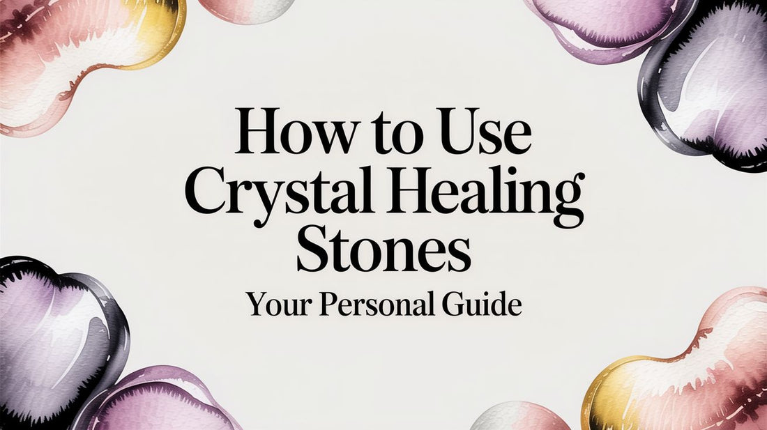How to Use Crystal Healing Stones Your Personal Guide