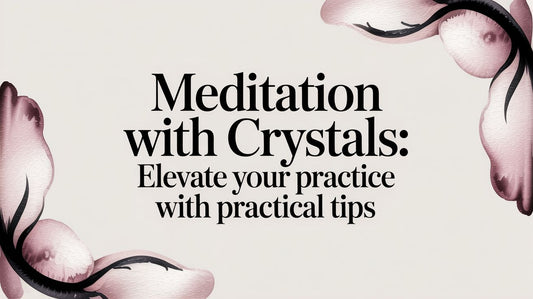 Meditation with Crystals: Elevate Your Practice with Practical Tips