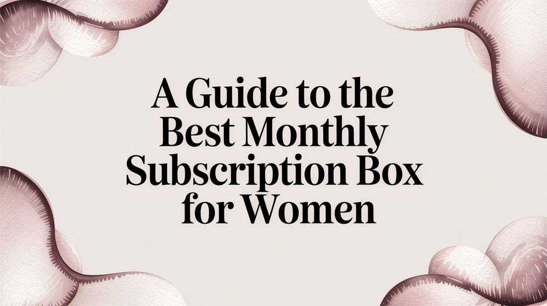 A Guide to the Best Monthly Subscription Box for Women