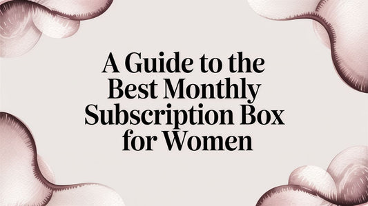A Guide to the Best Monthly Subscription Box for Women