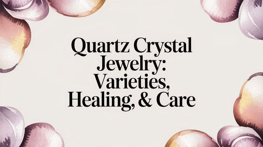 Quartz Crystal Jewelry: Varieties, Healing, & Care