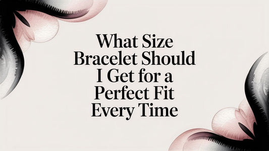What Size Bracelet Should I Get for a Perfect Fit Every Time